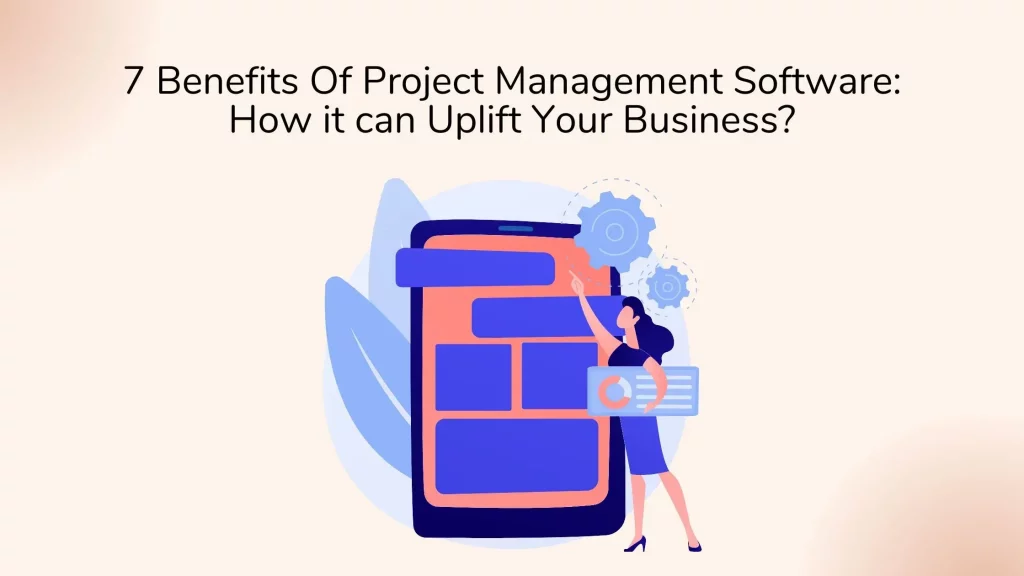 7 Benefits of Project Management Software: How It Can Uplift Your Business? 5 Design-of-Project-management-software