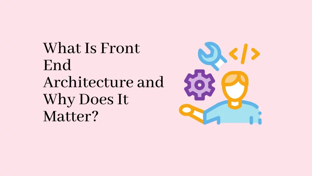 What Is Front End Architecture and Why Does It Matter? 8 what-is-front-end-architecture-and-why-does-it-matter